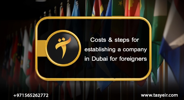 Costs and steps for establishing a company in Dubai for foreigners