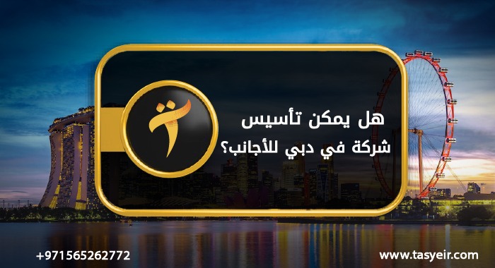 هل يمكن تأسيس شركة في دبي للاجانب ؟