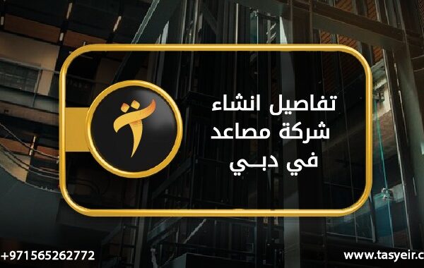 تفاصيل انشاء شركة مصاعد في دبي