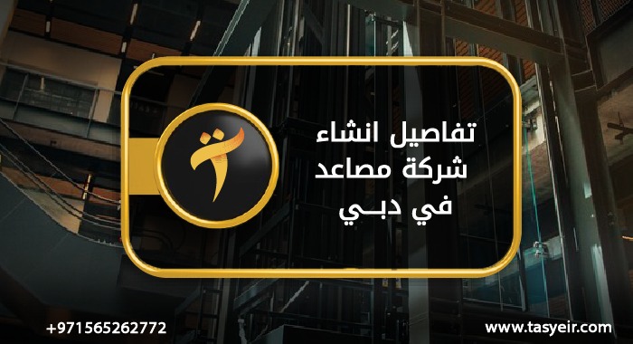 تفاصيل انشاء شركة مصاعد في دبي