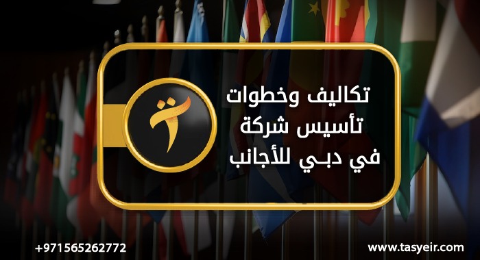 تكاليف وخطوات تأسيس شركة في دبي للأجانب