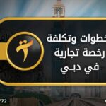 خطوات وتكلفة رخصة تجارية في دبي
